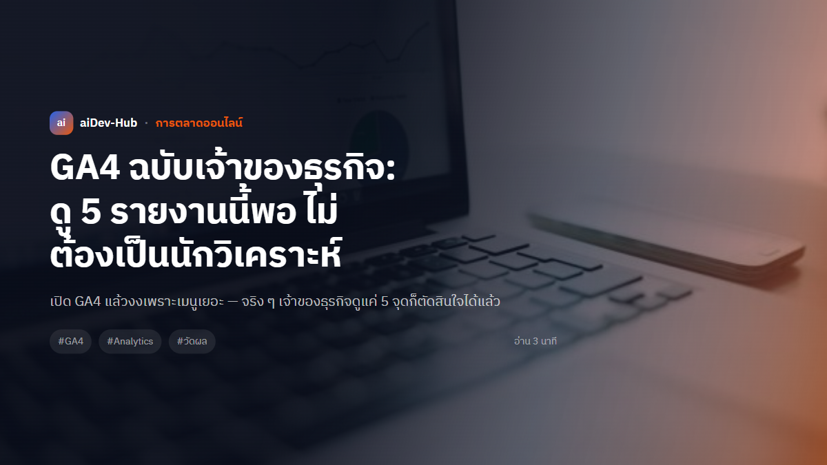 GA4 ฉบับเจ้าของธุรกิจ: ดู 5 รายงานนี้พอ ไม่ต้องเป็นนักวิเคราะห์